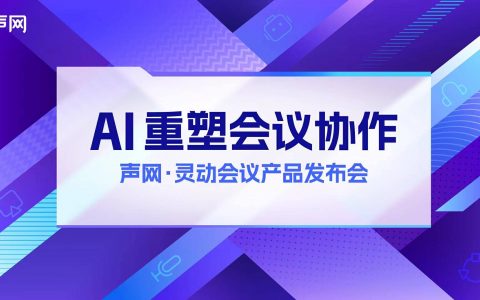 声网发布 apaas 灵动会议：rte   ai，打造下一代会议产品